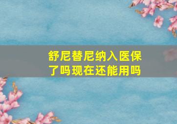 舒尼替尼纳入医保了吗现在还能用吗