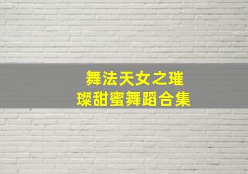 舞法天女之璀璨甜蜜舞蹈合集