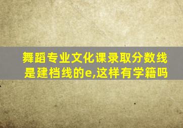 舞蹈专业文化课录取分数线是建档线的e,这样有学籍吗