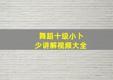 舞蹈十级小卜少讲解视频大全