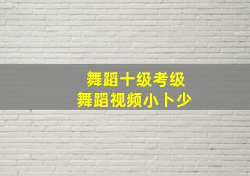 舞蹈十级考级舞蹈视频小卜少