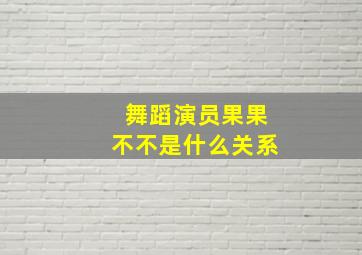 舞蹈演员果果不不是什么关系