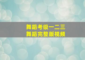 舞蹈考级一二三舞蹈完整版视频