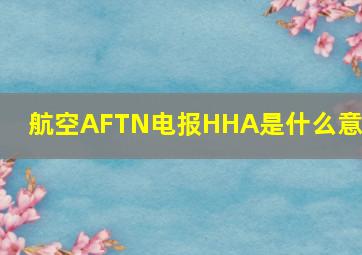 航空AFTN电报HHA是什么意思