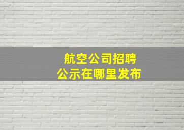 航空公司招聘公示在哪里发布