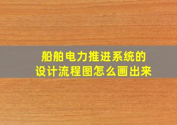 船舶电力推进系统的设计流程图怎么画出来