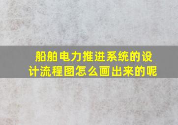 船舶电力推进系统的设计流程图怎么画出来的呢