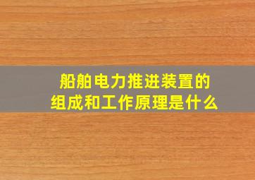 船舶电力推进装置的组成和工作原理是什么