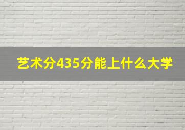 艺术分435分能上什么大学