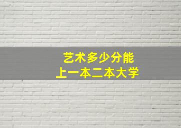 艺术多少分能上一本二本大学