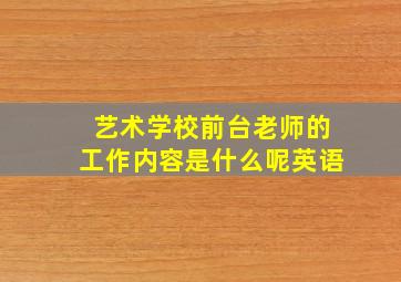 艺术学校前台老师的工作内容是什么呢英语