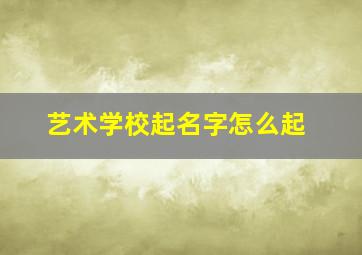 艺术学校起名字怎么起