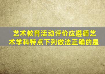 艺术教育活动评价应遵循艺术学科特点下列做法正确的是