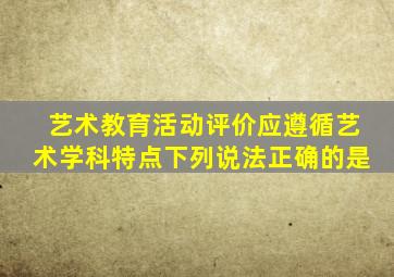 艺术教育活动评价应遵循艺术学科特点下列说法正确的是