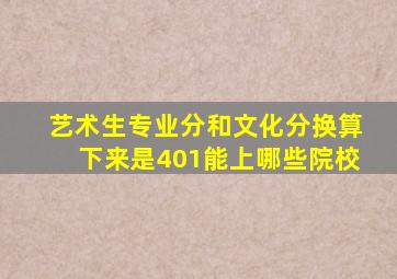 艺术生专业分和文化分换算下来是401能上哪些院校