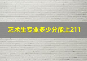 艺术生专业多少分能上211