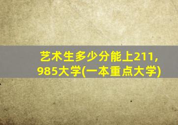 艺术生多少分能上211,985大学(一本重点大学)