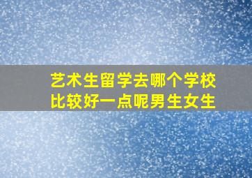 艺术生留学去哪个学校比较好一点呢男生女生