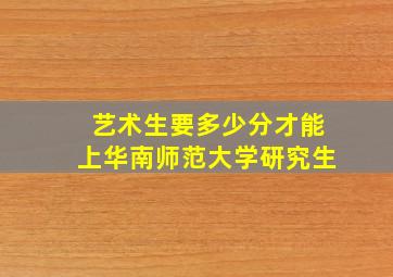 艺术生要多少分才能上华南师范大学研究生