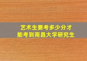 艺术生要考多少分才能考到南昌大学研究生