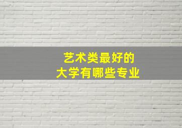 艺术类最好的大学有哪些专业