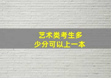 艺术类考生多少分可以上一本