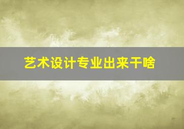 艺术设计专业出来干啥