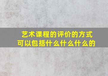 艺术课程的评价的方式可以包括什么什么什么的