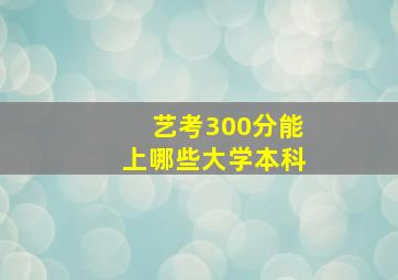 艺考300分能上哪些大学本科