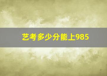 艺考多少分能上985