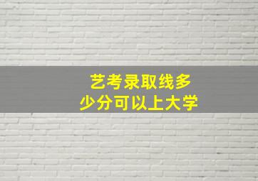 艺考录取线多少分可以上大学