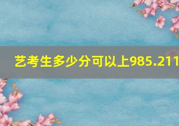 艺考生多少分可以上985.211