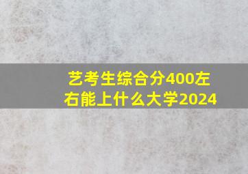 艺考生综合分400左右能上什么大学2024