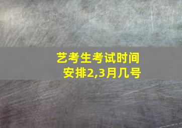 艺考生考试时间安排2,3月几号