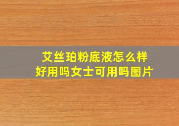 艾丝珀粉底液怎么样好用吗女士可用吗图片