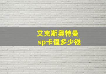 艾克斯奥特曼sp卡值多少钱