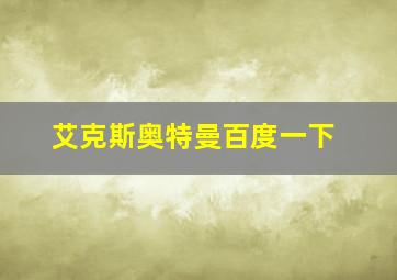 艾克斯奥特曼百度一下