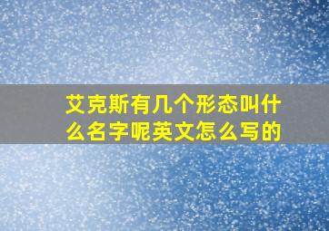 艾克斯有几个形态叫什么名字呢英文怎么写的