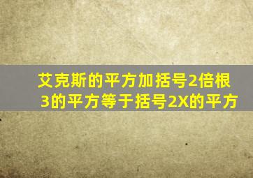 艾克斯的平方加括号2倍根3的平方等于括号2X的平方