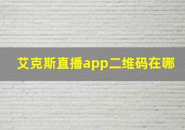 艾克斯直播app二维码在哪