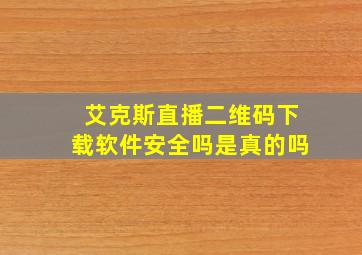 艾克斯直播二维码下载软件安全吗是真的吗