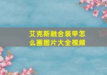 艾克斯融合装甲怎么画图片大全视频