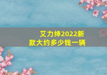 艾力绅2022新款大约多少钱一辆