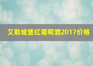 艾勒城堡红葡萄酒2017价格