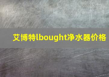 艾博特lbought净水器价格