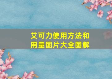 艾可力使用方法和用量图片大全图解