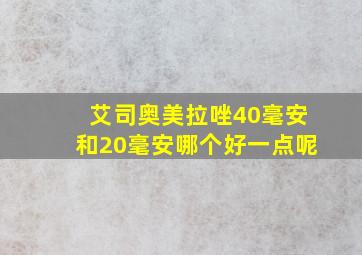 艾司奥美拉唑40毫安和20毫安哪个好一点呢