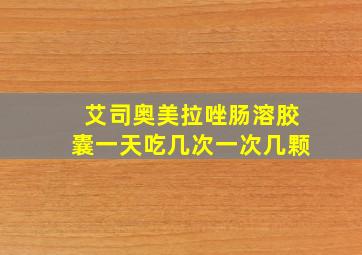 艾司奥美拉唑肠溶胶囊一天吃几次一次几颗