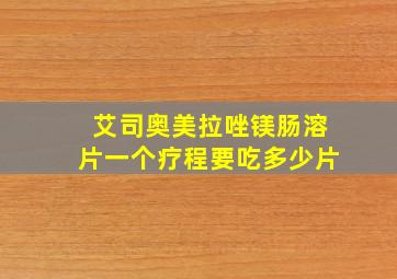 艾司奥美拉唑镁肠溶片一个疗程要吃多少片