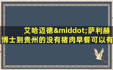 艾哈迈德·萨利赫博士到贵州的没有猪肉早餐可以有哪些